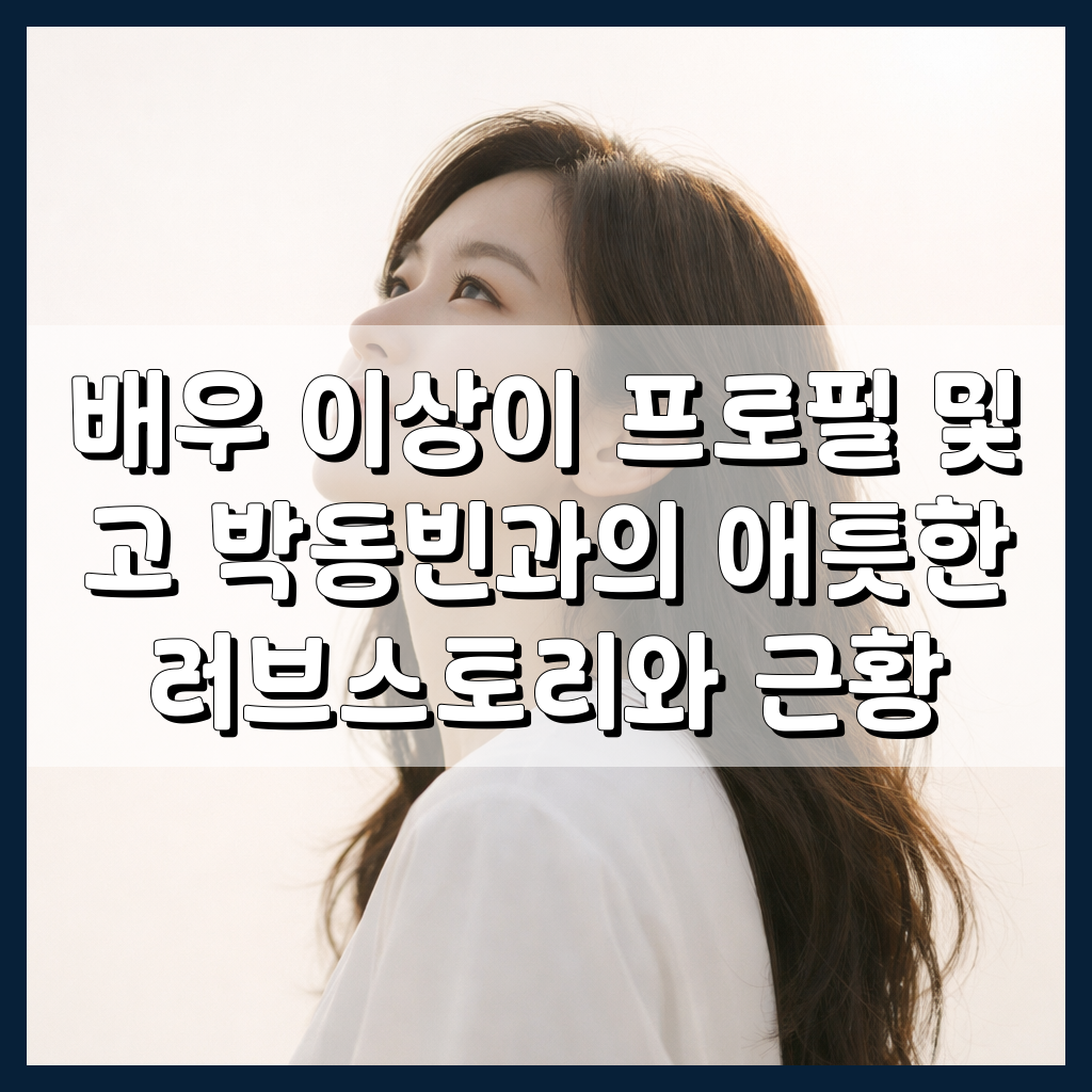 배우 이상이 프로필 및 고 박동빈과의 애틋한 러브스토리와 근황