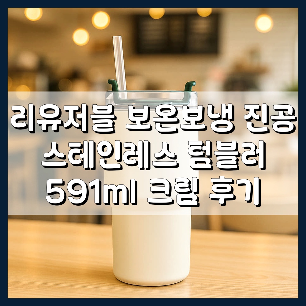 리유저블 보온보냉 진공 스테인레스 텀블러 591ml 크림 후기